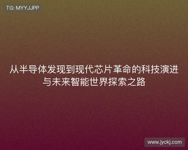 从半导体发现到现代芯片革命的科技演进与未来智能世界探索之路